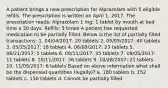 A patient brings a new prescription for Alprazolam with 5 eligible refills. The prescription is written on April 1, 2017. The prescription reads: Alprazolam 1 mg: 1 tablet by mouth at bed time x 30 days. Refills: 5 times A patient has requested medication to be partially filled. Below is the list of partially filled transactions: 1. 04/04/2017: 20 tablets 2. 05/05/2017: 40 tablets 3. 05/25/2017: 18 tablets 4. 06/09/2017: 23 tablets 5. 06/21/2017: 5 tablets 6. 08/11/2017: 35 tablets 7. 09/05/2017: 11 tablets 8. 10/11/2017: 36 tablets 9. 10/28/2017: 21 tablets 10. 11/05/2017: 6 tablets Based on above information what shall be the dispensed quantities (legally)? a. 180 tablets b. 152 tablets c. 150 tablets d. Cannot be partially filled