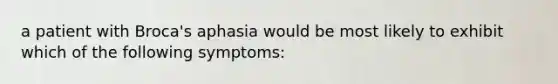 a patient with Broca's aphasia would be most likely to exhibit which of the following symptoms: