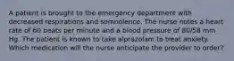 A patient is brought to the emergency department with decreased respirations and somnolence. The nurse notes a heart rate of 60 beats per minute and a blood pressure of 80/58 mm Hg. The patient is known to take alprazolam to treat anxiety. Which medication will the nurse anticipate the provider to order?