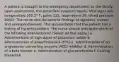 A patient is brought to the emergency department by the family. Upon assessment, the prescriber suspects sepsis. Vital signs are: temperature 105.2° F, pulse 132, respirations 26, blood pressure 89/43. The nurse also documents findings of agitation, tremor, and unresponsiveness. The spousestates that the patient has a history of hyperthyroidism. The nurse should anticipate which of the following interventions? (Select all that apply.) a. Administration of high doses of potassium iodide b. Administration of propylthiouracil (PTU) c. Administration of an angiotensin-converting enzyme (ACE) inhibitor d. Administration of a beta blocker e. Administration of glucocorticoids f. Cooling blanketsA