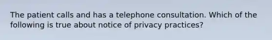 The patient calls and has a telephone consultation. Which of the following is true about notice of privacy practices?