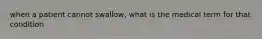 when a patient cannot swallow, what is the medical term for that condition