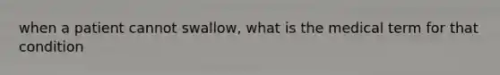 when a patient cannot swallow, what is the medical term for that condition