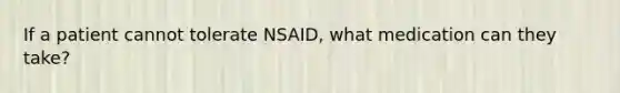 If a patient cannot tolerate NSAID, what medication can they take?