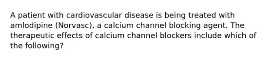 A patient with cardiovascular disease is being treated with amlodipine (Norvasc), a calcium channel blocking agent. The therapeutic effects of calcium channel blockers include which of the following?