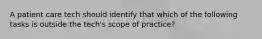 A patient care tech should identify that which of the following tasks is outside the tech's scope of practice?