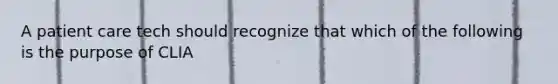 A patient care tech should recognize that which of the following is the purpose of CLIA