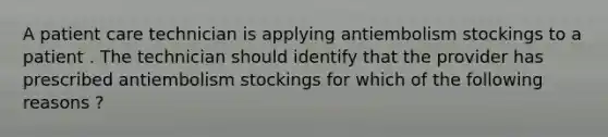 A patient care technician is applying antiembolism stockings to a patient . The technician should identify that the provider has prescribed antiembolism stockings for which of the following reasons ?