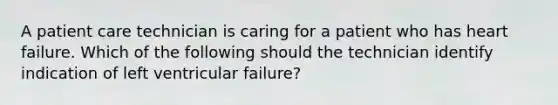 A patient care technician is caring for a patient who has heart failure. Which of the following should the technician identify indication of left ventricular failure?