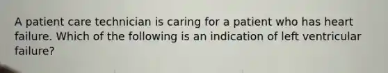 A patient care technician is caring for a patient who has heart failure. Which of the following is an indication of left ventricular failure?