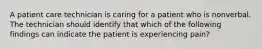 A patient care technician is caring for a patient who is nonverbal. The technician should identify that which of the following findings can indicate the patient is experiencing pain?