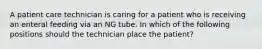 A patient care technician is caring for a patient who is receiving an enteral feeding via an NG tube. In which of the following positions should the technician place the patient?