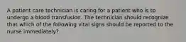 A patient care technician is caring for a patient who is to undergo a blood transfusion. The technician should recognize that which of the following vital signs should be reported to the nurse immediately?