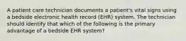 A patient care technician documents a patient's vital signs using a bedside electronic health record (EHR) system. The technician should identify that which of the following is the primary advantage of a bedside EHR system?