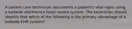 A patient care technician documents a patient's vital signs using a bedside electronica heart record system. The technician should identify that which of the following is the primary advantage of a bedside EHR system?