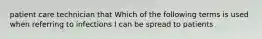 patient care technician that Which of the following terms is used when referring to infections I can be spread to patients