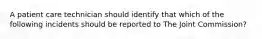 A patient care technician should identify that which of the following incidents should be reported to The Joint Commission?