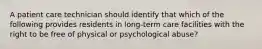 A patient care technician should identify that which of the following provides residents in long-term care facilities with the right to be free of physical or psychological abuse?