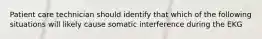 Patient care technician should identify that which of the following situations will likely cause somatic interference during the EKG