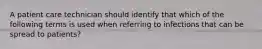 A patient care technician should identify that which of the following terms is used when referring to infections that can be spread to patients?