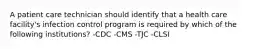 A patient care technician should identify that a health care facility's infection control program is required by which of the following institutions? -CDC -CMS -TJC -CLSI