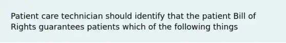 Patient care technician should identify that the patient Bill of Rights guarantees patients which of the following things