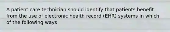 A patient care technician should identify that patients benefit from the use of electronic health record (EHR) systems in which of the following ways