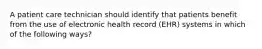 A patient care technician should identify that patients benefit from the use of electronic health record (EHR) systems in which of the following ways?