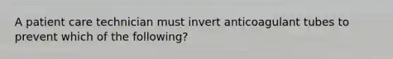 A patient care technician must invert anticoagulant tubes to prevent which of the following?