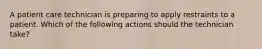 ​A patient care technician is preparing to apply restraints to a patient. Which of the following actions should the technician take?