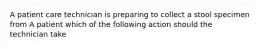 A patient care technician is preparing to collect a stool specimen from A patient which of the following action should the technician take