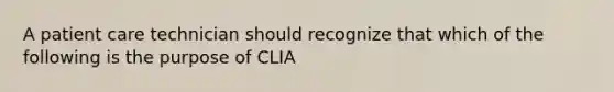 A patient care technician should recognize that which of the following is the purpose of CLIA