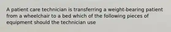 A patient care technician is transferring a weight-bearing patient from a wheelchair to a bed which of the following pieces of equipment should the technician use