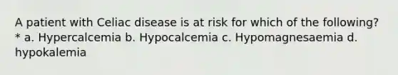 A patient with Celiac disease is at risk for which of the following?* a. Hypercalcemia b. Hypocalcemia c. Hypomagnesaemia d. hypokalemia