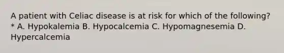 A patient with Celiac disease is at risk for which of the following?* A. Hypokalemia B. Hypocalcemia C. Hypomagnesemia D. Hypercalcemia