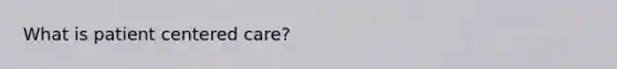 What is patient centered care?