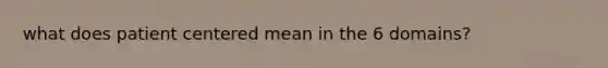 what does patient centered mean in the 6 domains?