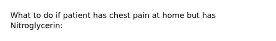 What to do if patient has chest pain at home but has Nitroglycerin: