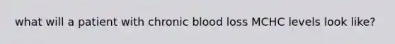 what will a patient with chronic blood loss MCHC levels look like?