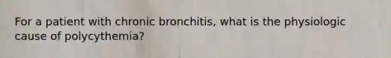 For a patient with chronic bronchitis, what is the physiologic cause of polycythemia?