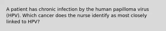 A patient has chronic infection by the human papilloma virus (HPV). Which cancer does the nurse identify as most closely linked to HPV?