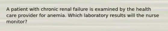 A patient with chronic renal failure is examined by the health care provider for anemia. Which laboratory results will the nurse monitor?