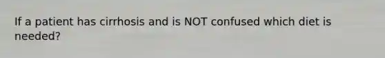 If a patient has cirrhosis and is NOT confused which diet is needed?