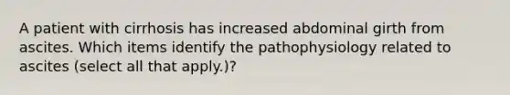 A patient with cirrhosis has increased abdominal girth from ascites. Which items identify the pathophysiology related to ascites (select all that apply.)?