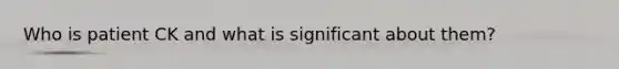 Who is patient CK and what is significant about them?