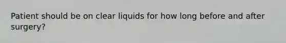 Patient should be on clear liquids for how long before and after surgery?