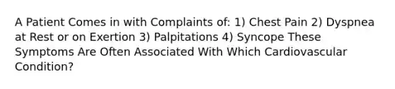 A Patient Comes in with Complaints of: 1) Chest Pain 2) Dyspnea at Rest or on Exertion 3) Palpitations 4) Syncope These Symptoms Are Often Associated With Which Cardiovascular Condition?