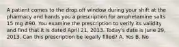 A patient comes to the drop off window during your shift at the pharmacy and hands you a prescription for amphetamine salts 15 mg #90. You examine the prescription to verify its validity and find that it is dated April 21, 2013. Today's date is June 29, 2013. Can this prescription be legally filled? A. Yes B. No