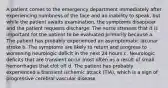 A patient comes to the emergency department immediately after experiencing numbness of the face and an inability to speak, but while the patient awaits examination, the symptoms disappear and the patient requests discharge. The nurse stresses that it is important for the patient to be evaluated primarily because a. The patient has probably experienced an asymptomatic lacunar stroke b. The symptoms are likely to return and progress to worsening neurologic deficit in the next 24 hours c. Neurologic deficits that are transient occur most often as a result of small hemorrhages that clot off d. The patient has probably experienced a transient ischemic attack (TIA), which is a sign of progressive cerebral vascular disease