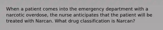 When a patient comes into the emergency department with a narcotic overdose, the nurse anticipates that the patient will be treated with Narcan. What drug classification is Narcan?